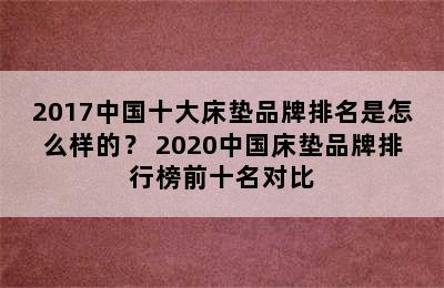 2017中国十大床垫品牌排名是怎么样的？ 2020中国床垫品牌排行榜前十名对比